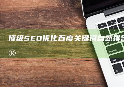 顶级SEO优化：百度关键词自然排名前三，哪家服务商最专业？